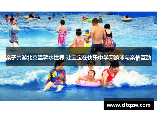 亲子共游北京温馨水世界 让宝宝在快乐中学习游泳与亲情互动